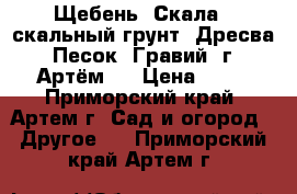 Щебень. Скала. (скальный грунт) Дресва. Песок. Гравий (г. Артём). › Цена ­ 10 - Приморский край, Артем г. Сад и огород » Другое   . Приморский край,Артем г.
